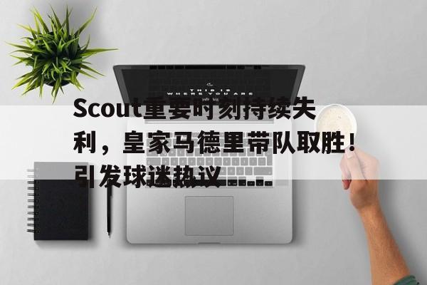 Scout重要时刻持续失利，皇家马德里带队取胜！引发球迷热议(皇家马德里队套)-爱游戏
